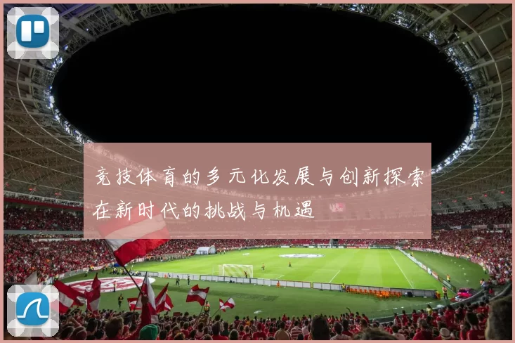竞技体育的多元化发展与创新探索在新时代的挑战与机遇