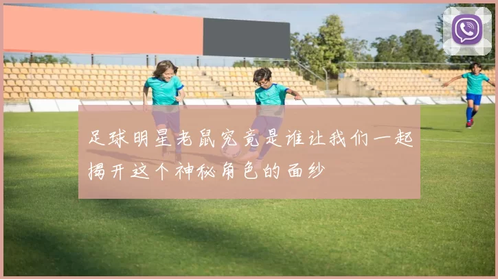 足球明星老鼠究竟是谁让我们一起揭开这个神秘角色的面纱
