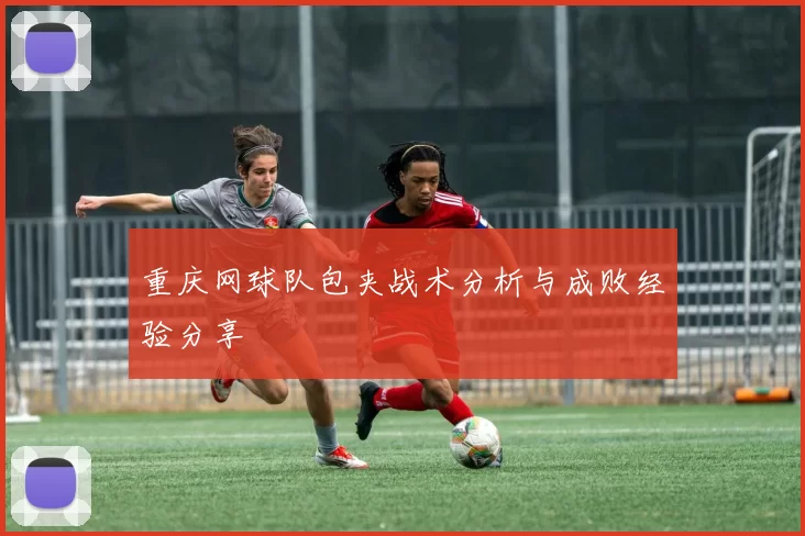 重庆网球队包夹战术分析与成败经验分享