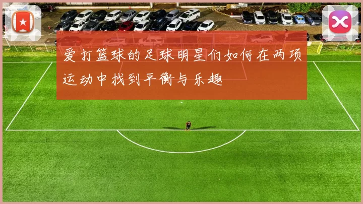 爱打篮球的足球明星们如何在两项运动中找到平衡与乐趣