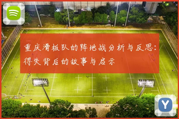 重庆滑板队的阵地战分析与反思：得失背后的故事与启示