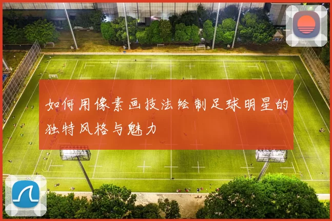 如何用像素画技法绘制足球明星的独特风格与魅力