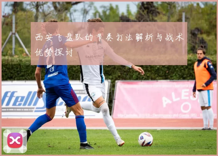西安飞盘队的节奏打法解析与战术优势探讨