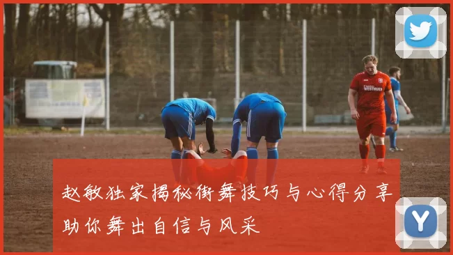 赵敏独家揭秘街舞技巧与心得分享助你舞出自信与风采