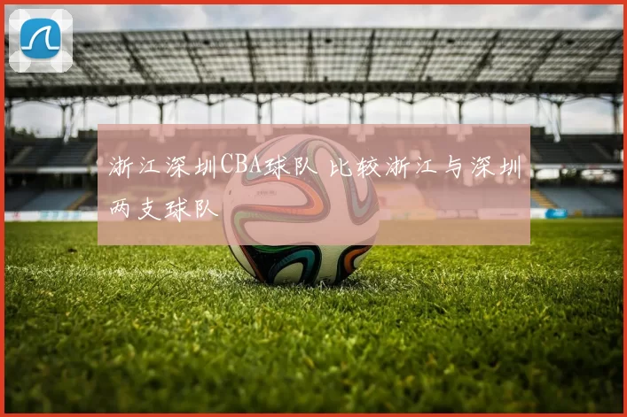 浙江深圳CBA球队 比较浙江与深圳两支球队