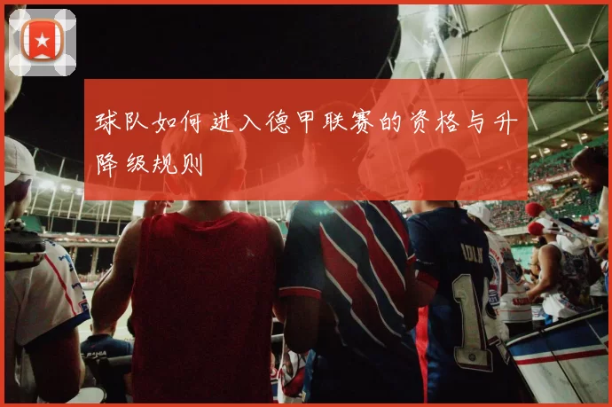 球队如何进入德甲联赛的资格与升降级规则