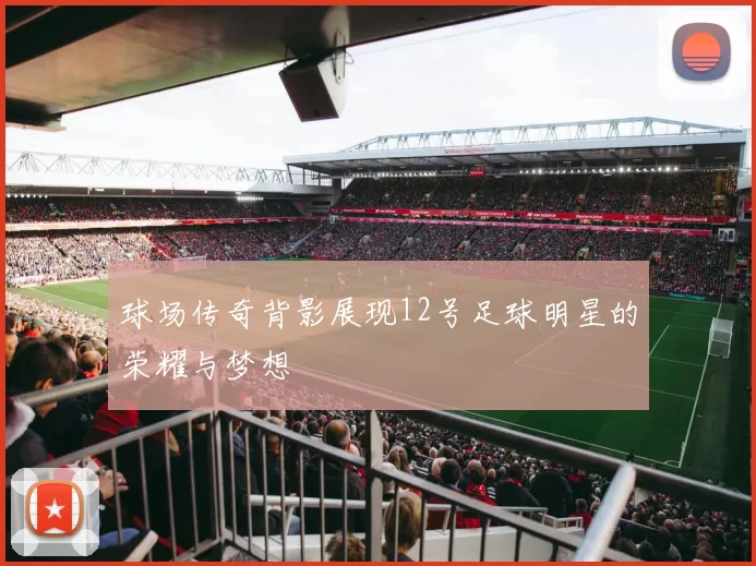 球场传奇背影展现12号足球明星的荣耀与梦想